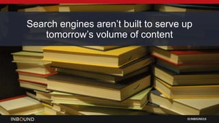 INBOUND15
Search engines aren’t built to serve up
tomorrow’s volume of content
 