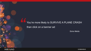 INBOUND15
You’re more likely to SURVIVE A PLANE CRASH
than click on a banner ad
Solve Media
“
 