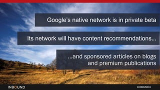 INBOUND15
Google’s native network is in private beta
Its network will have content recommendations…
…and sponsored article...