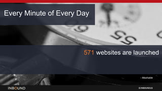 INBOUND15
- Mashable
571 websites are launched
Every Minute of Every Day
 