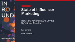 INBOUND15
State of Influencer
Marketing
How New Advances Are Driving
Significant Results
Lyle Stevens
CEO, MAVRCK
 