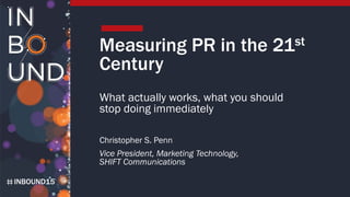 INBOUND15
Measuring PR in the 21st
Century
What actually works, what you should
stop doing immediately
Christopher S. Penn
Vice President, Marketing Technology,
SHIFT Communications
 