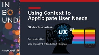 INBOUND15
Using Context to
Appticipate User Needs
Skyhook Wireless
SchneiderMike
Vice President of Marketing, Skyhook
 