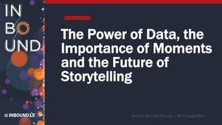 INBOUND15
The Power of Data, the
Importance of Moments
and the Future of
Storytelling
 