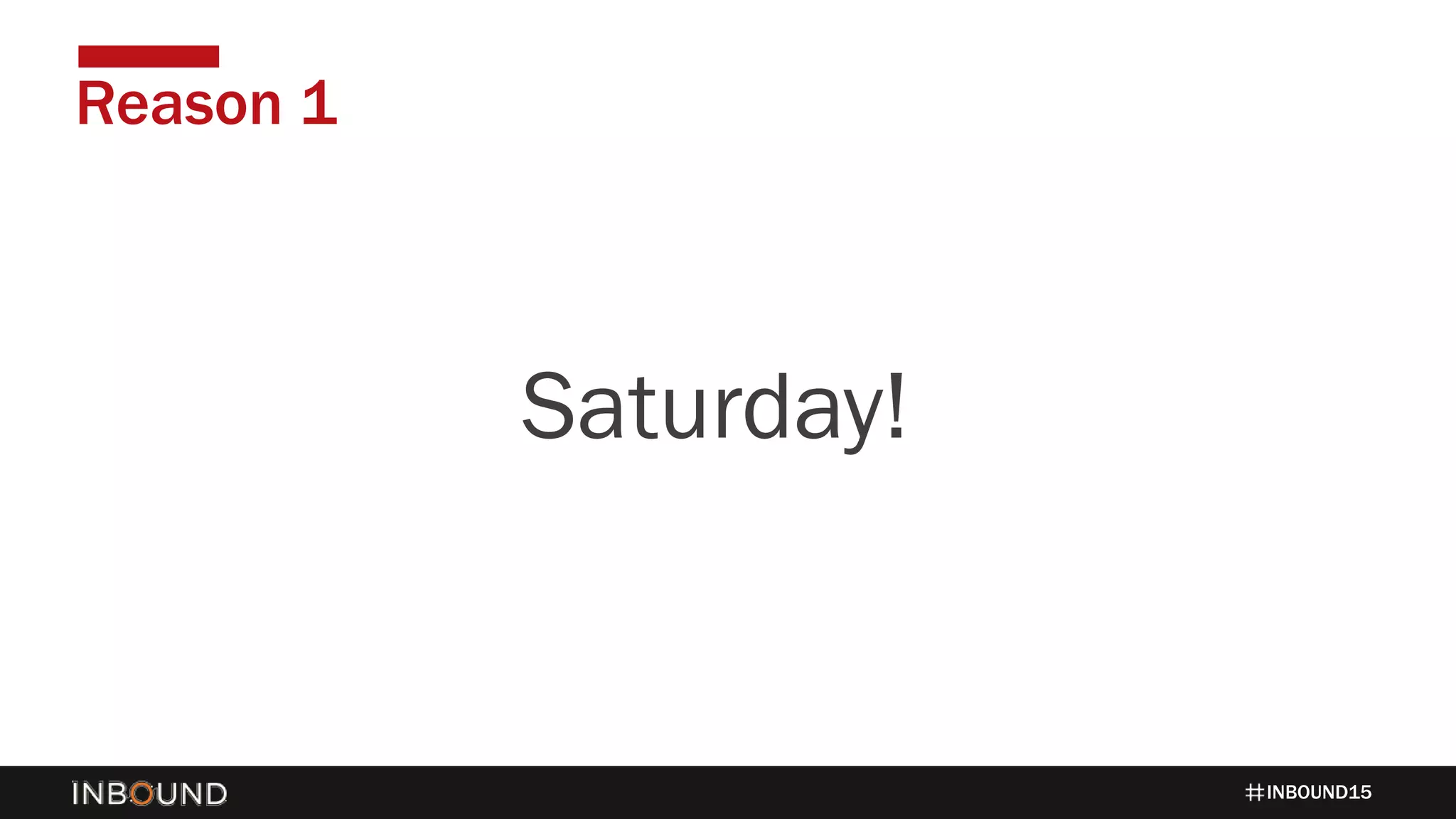 INBOUND15
Reason 1
1424Saturday!
 