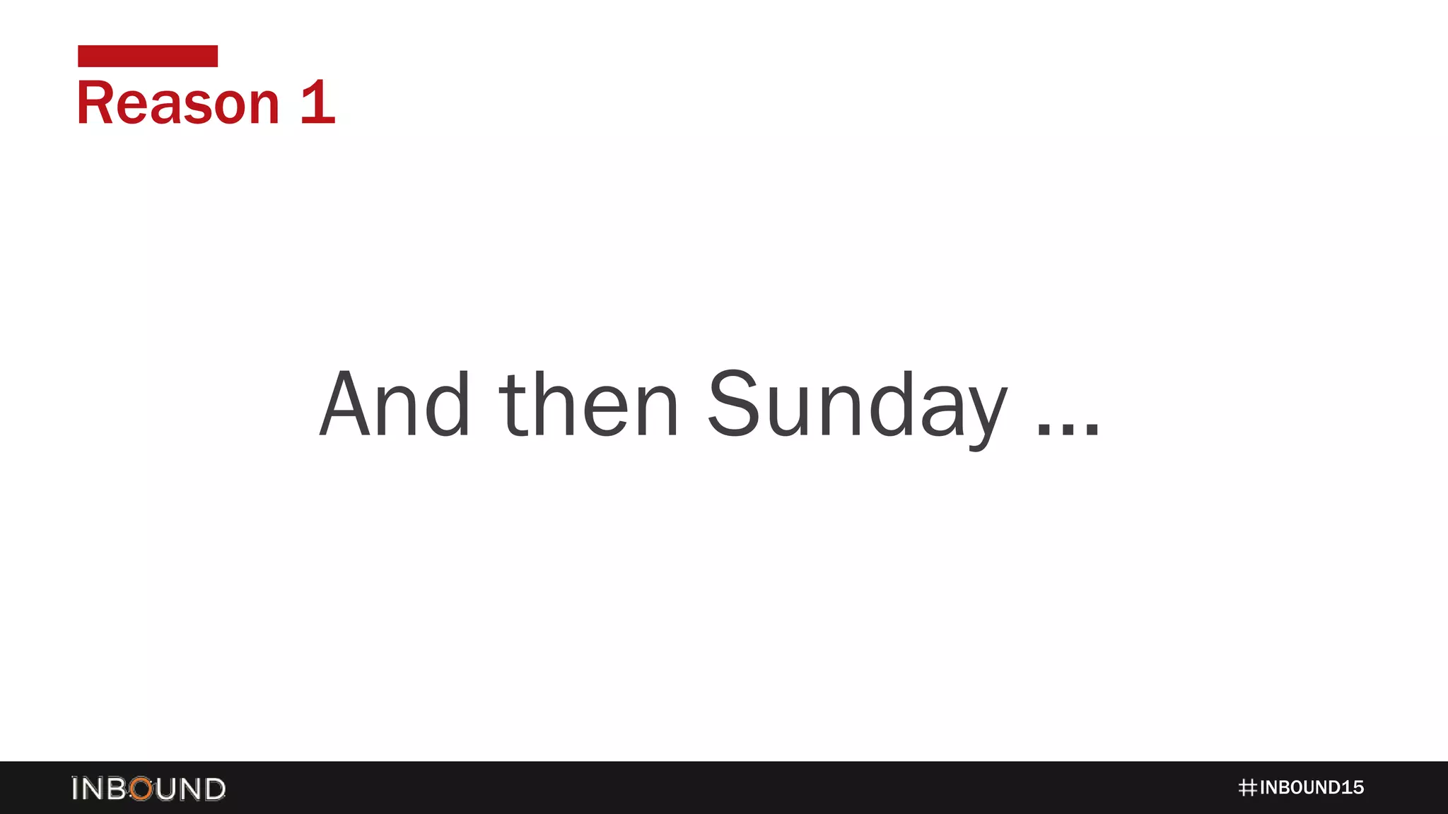 INBOUND15
Reason 1
1424And then Sunday …
 