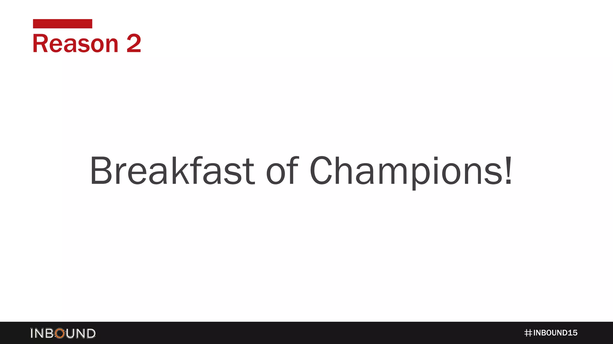 INBOUND15
Reason 2
1424Breakfast of Champions!
 