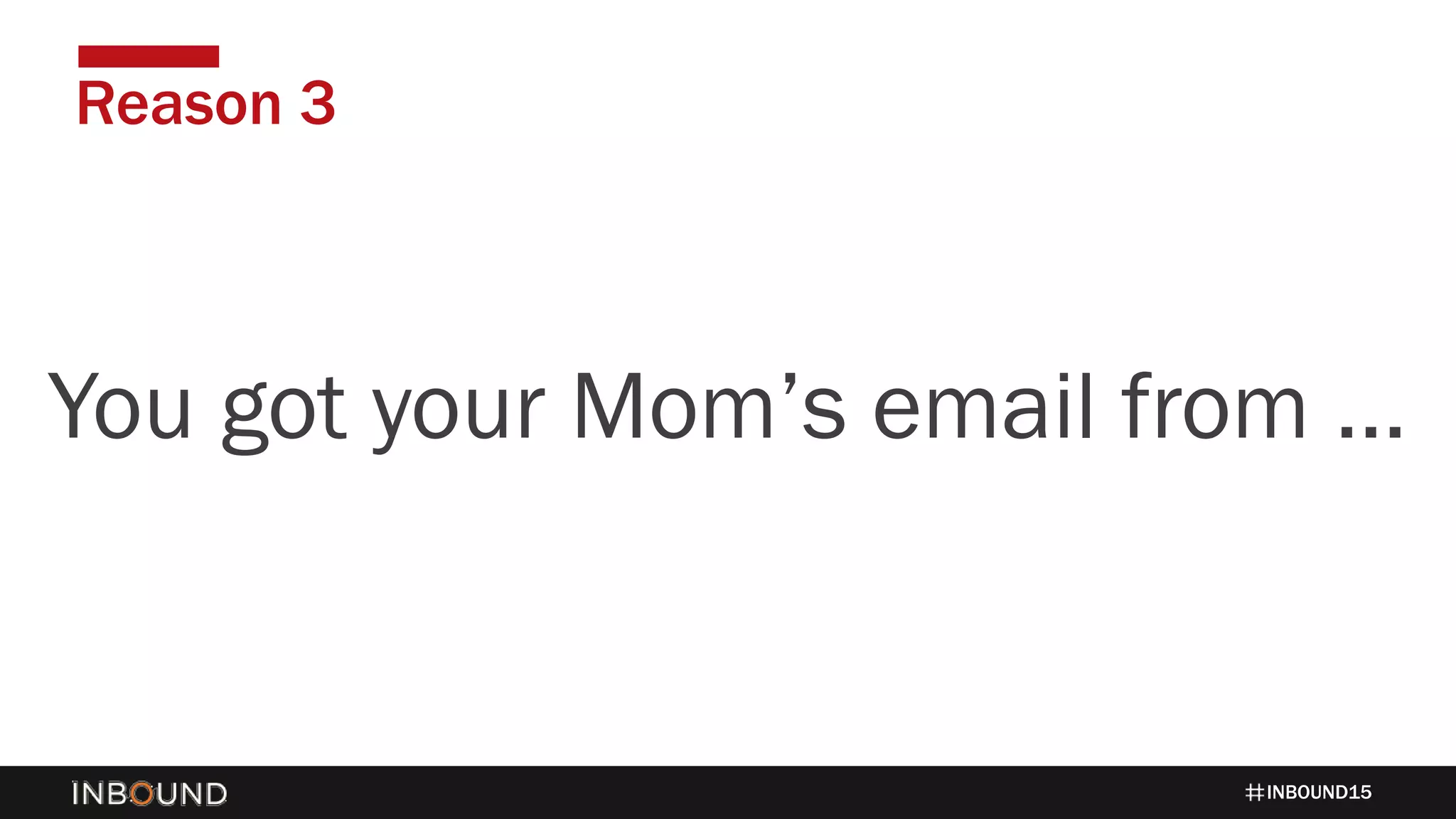 INBOUND15
Reason 3
1424You got your Mom’s email from …
 