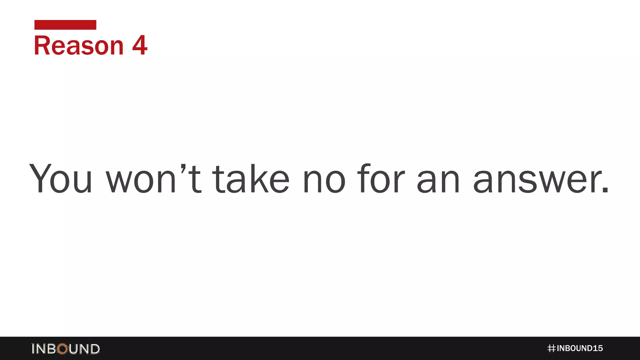 INBOUND15
Reason 4
1424You won’t take no for an answer.
 