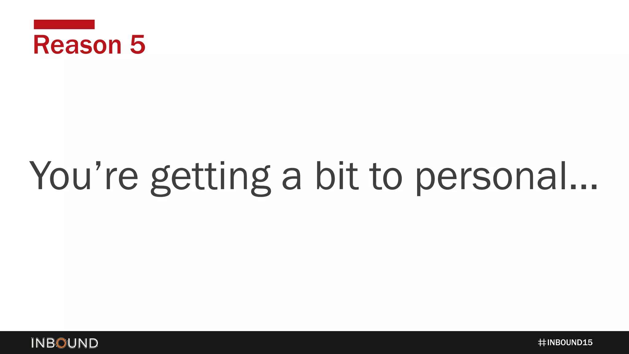 INBOUND15
Reason 5
1424You’re getting a bit to personal…
 