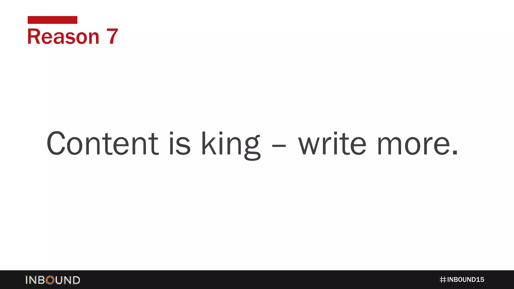 INBOUND15
Reason 7
1424Content is king – write more.
 