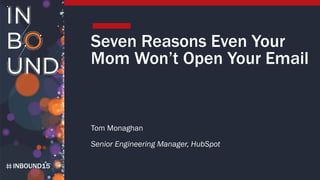INBOUND15
Seven Reasons Even Your
Mom Won’t Open Your Email
Tom Monaghan
Senior Engineering Manager, HubSpot
 