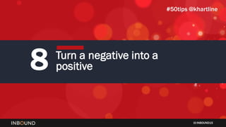 INBOUND15
8 Turn a negative into a
positive
#50tips @khartline
 