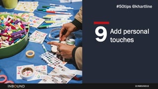 INBOUND15
Add personal
touches9
#50tips @khartline
 