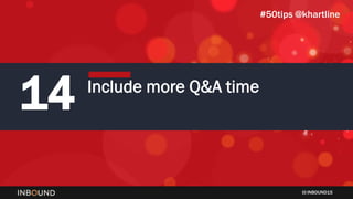 INBOUND15
14 Include more Q&A time
#50tips @khartline
 