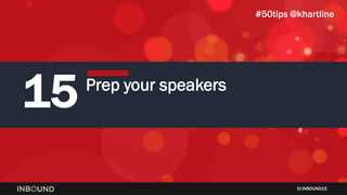 INBOUND15
15 Prep your speakers
#50tips @khartline
 