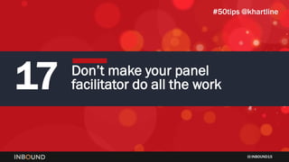 INBOUND15
17 Don’t make your panel
facilitator do all the work
#50tips @khartline
 