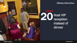 INBOUND15
Host VIP
reception
instead of
dinner
20
#50tips @khartline
 