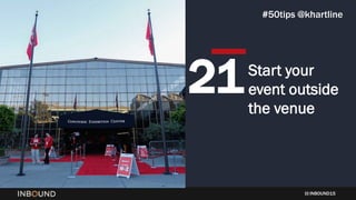 INBOUND15
Start your
event outside
the venue
21
#50tips @khartline
 