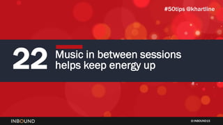 INBOUND15
22 Music in between sessions
helps keep energy up
#50tips @khartline
 