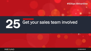 INBOUND15
25 Get your sales team involved
#50tips @khartline
 