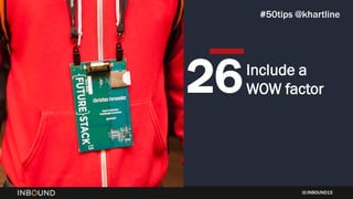 INBOUND15
Include a
WOW factor26
#50tips @khartline
 