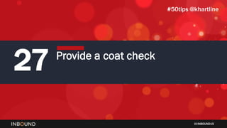 INBOUND15
Provide a coat check
27
#50tips @khartline
 