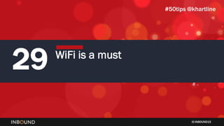 INBOUND15
29 WiFi is a must
#50tips @khartline
 