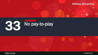 INBOUND15
33 No pay-to-play
#50tips @khartline
 