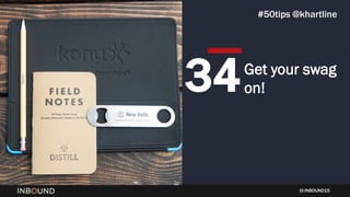 INBOUND15
Get your swag
on!34
#50tips @khartline
 