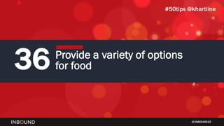 INBOUND15
36 Provide a variety of options
for food
#50tips @khartline
 