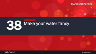 INBOUND15
38 Make your water fancy
#50tips @khartline
 