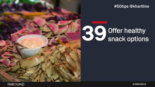 INBOUND15
Offer healthy
snack options39
#50tips @khartline
 