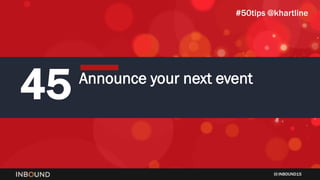 INBOUND15
45 Announce your next event
#50tips @khartline
 
