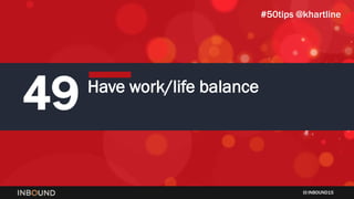 INBOUND15
49 Have work/life balance
#50tips @khartline
 