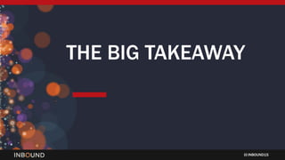 INBOUND15
THE BIG TAKEAWAY
 