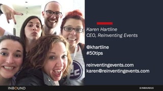INBOUND15
Karen Hartline
CEO, Reinventing Events
@khartline
#50tips
reinventingevents.com
karen@reinventingevents.com
 