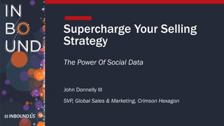 INBOUND15
Supercharge Your Selling
Strategy
The Power Of Social Data
John Donnelly III
SVP, Global Sales & Marketing, Crimson Hexagon
 