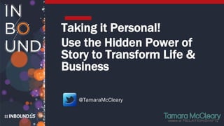 INBOUND15
Taking it Personal!
Use the Hidden Power of
Story to Transform Life &
Business
@TamaraMcCleary
 