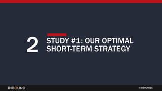INBOUND15
2 STUDY #1: OUR OPTIMAL
SHORT-TERM STRATEGY
 