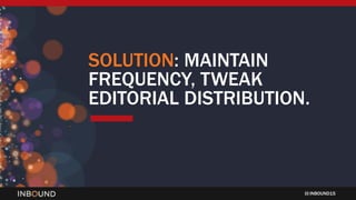 INBOUND15
SOLUTION: MAINTAIN
FREQUENCY, TWEAK
EDITORIAL DISTRIBUTION.
 