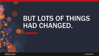 INBOUND15
BUT LOTS OF THINGS
HAD CHANGED.
 