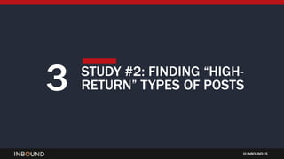 INBOUND15
3 STUDY #2: FINDING “HIGH-
RETURN” TYPES OF POSTS
 