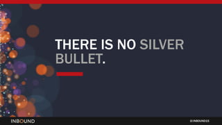 INBOUND15
THERE IS NO SILVER
BULLET.
 