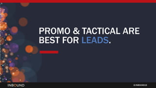 INBOUND15
PROMO & TACTICAL ARE
BEST FOR LEADS.
 