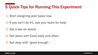 INBOUND15
1. Start assigning post types now.
2. If you can’t do #1, ask your team for help.
3. Get a dev on board.
4. Get down with Excel early and often.
5. Get okay with “good enough.”
5 Quick Tips for Running This Experiment
 
