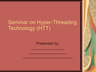 Seminar on Hyper-Threading Technology (HTT) Presented by: ________________ __________________ ________________________ 