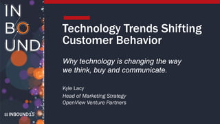 INBOUND15
Technology Trends Shifting
Customer Behavior
Why technology is changing the way
we think, buy and communicate.
K...
