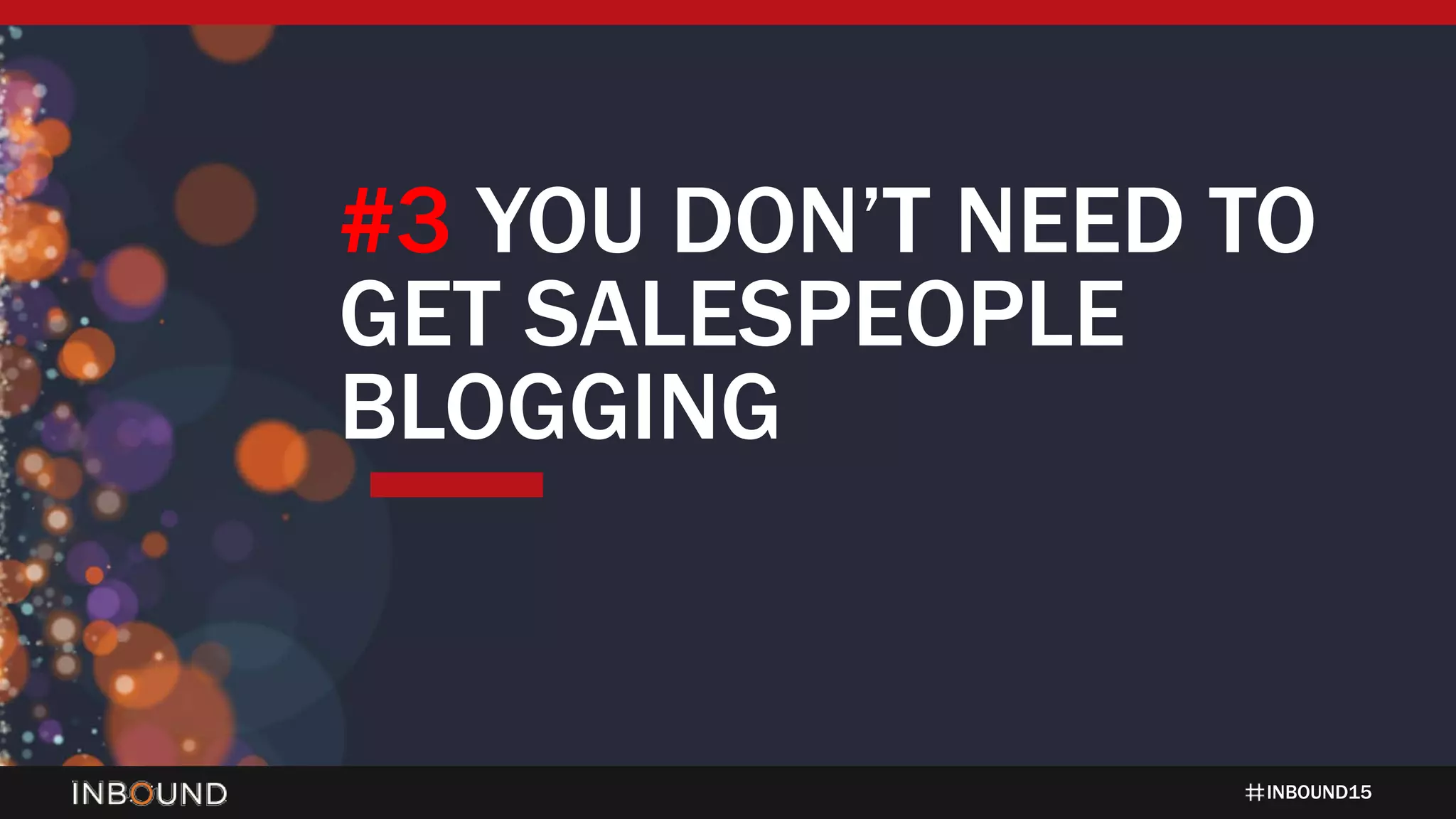INBOUND15
#3 YOU DON’T NEED TO
GET SALESPEOPLE
BLOGGING
 