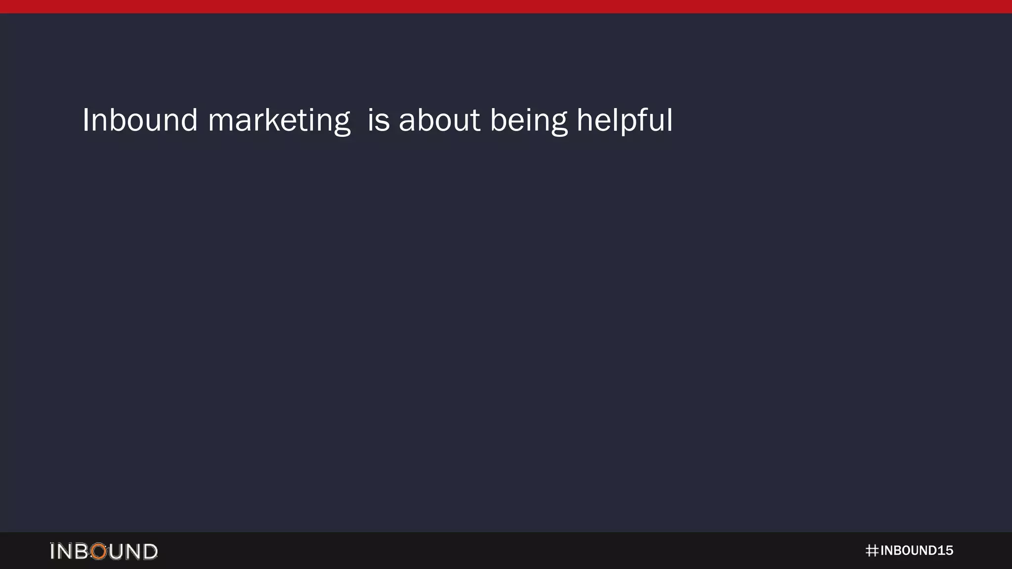 INBOUND15
Inbound marketing is about being helpful
 